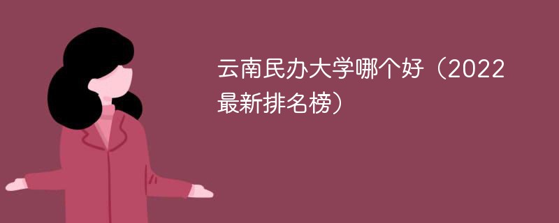 云南的民办大学哪些比较好 云南民办大学排名前十