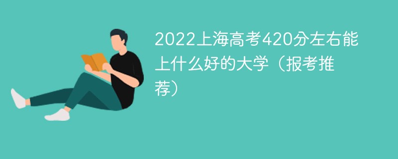 上海高考成绩420能进什么大学 上海高考分数420可以上什么大学