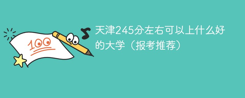 天津245分能上什么大学 天津245分左右可以上什么好的大学