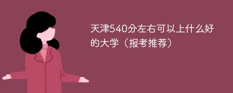 天津高考540分能上哪些大学 在天津考540分左右上什么学