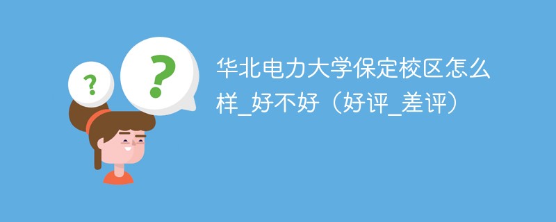 华北电力大学保定校区咋样 华北电力大学保定校区怎么样好不好