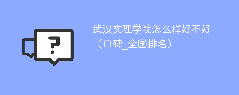 武汉文理学院怎么样好不好 武汉文理学院值得报考吗