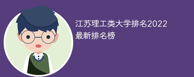 2022江苏理工类大学排名一览表 江苏理工类大学排名2022最新排名榜