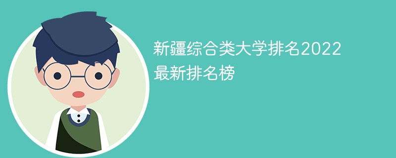 新疆综合类大学排名2022最新排名榜 新疆综合类大学排名榜