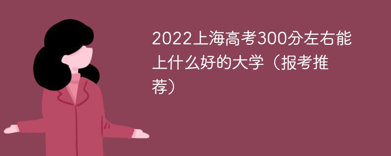 2022上海高考300多分能上什么学校 300分可以考上海什么大学