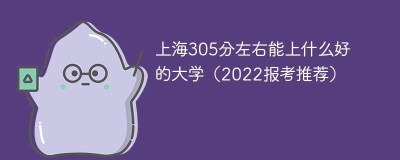 2022上海305分能上什么大学 上海305分左右能上什么好的大学