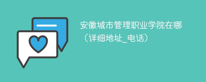 安徽城市管理职业学院在哪 安徽省城市管理职业技术学院地址