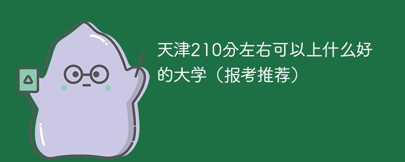 天津210分能上什么大学 天津210分左右可以上什么好的大学