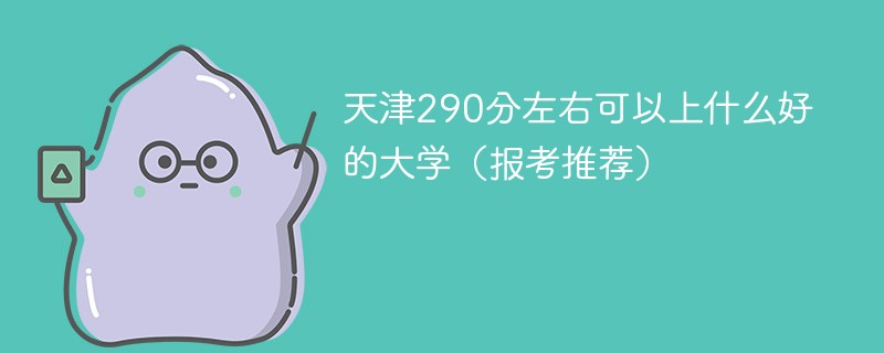 2022天津中考290分能上什么学校 天津290分左右可以上什么好的大学