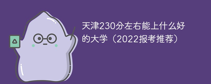 2022天津高考230分能上什么大学 天津230分左右能上什么好的大学