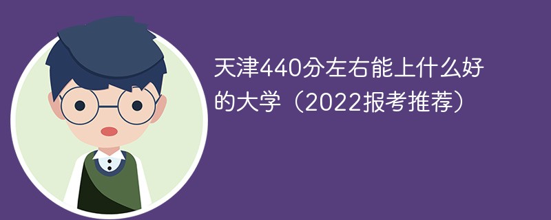 2022天津高考440分可以上什么大学 天津440分左右能上什么好的大学