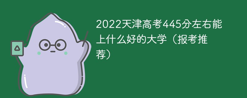 2022天津高考445分左右能上什么好的大学