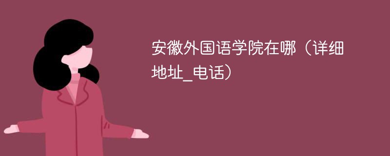 安徽外国语学院详细地址在哪里 安徽外国语学院具体地址