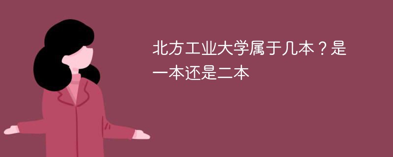 北方工业大学属于几本大学 北方工业大学是不是一本