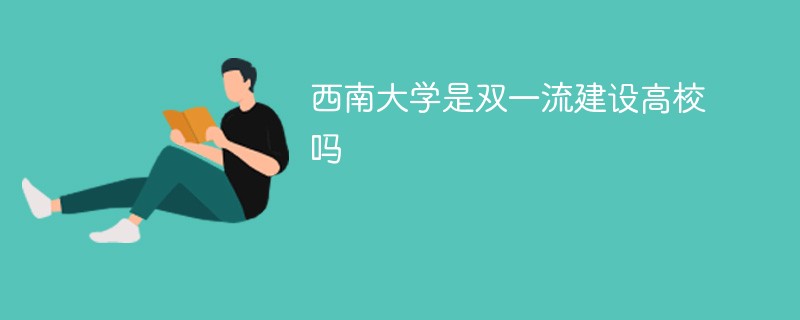 西南大学是双一流高校还是双一流学科高校 西南大学是不是双一流建设高校