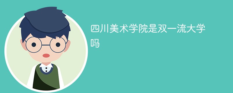 四川美术学院属于双一流大学吗 四川美院是不是双一流