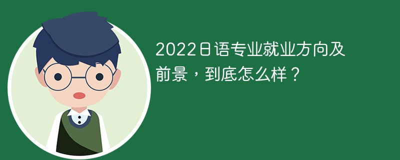 2022日语专业的就业前景和方向 日语专业就业方向及前景分析