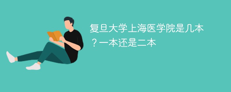 上海医科大学是一本还是二本 复旦大学医学院是一本吗