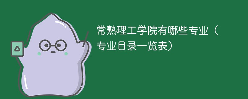 常熟理工学院有哪些热门专业 常熟理工大学有哪些专业