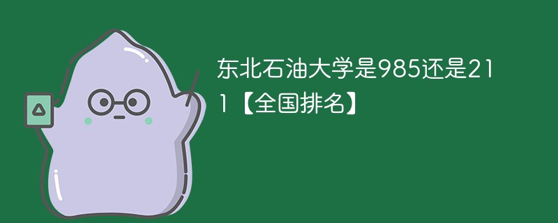 东北石油大学是985大学还是211大学 东北石油大学是不是211