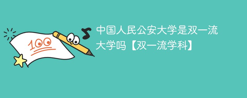 公安大学是不是双一流大学 中国人民公安大学双一流学科是什么