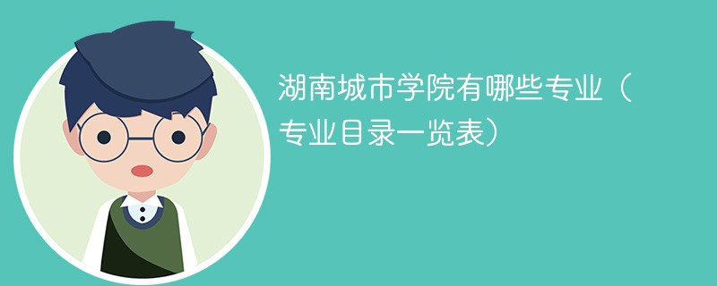 湖南城市学院有多少个本科专业 湖南城市学院专业设置