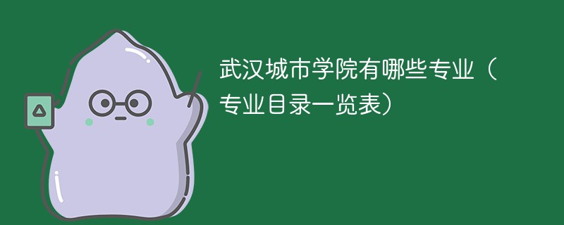 武汉城市学院有哪些专业 武汉城市学院的王牌专业